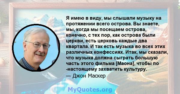 Я имею в виду, мы слышали музыку на протяжении всего острова. Вы знаете, мы, когда мы посещаем острова, конечно, с тех пор, как острова были церкви, есть церковь каждые два квартала. И так есть музыка во всех этих