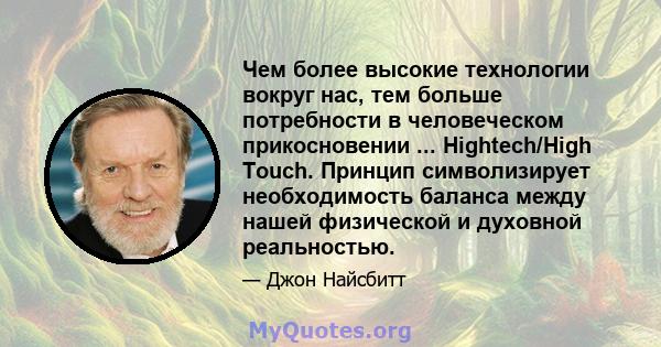 Чем более высокие технологии вокруг нас, тем больше потребности в человеческом прикосновении ... Hightech/High Touch. Принцип символизирует необходимость баланса между нашей физической и духовной реальностью.