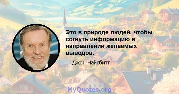 Это в природе людей, чтобы согнуть информацию в направлении желаемых выводов.