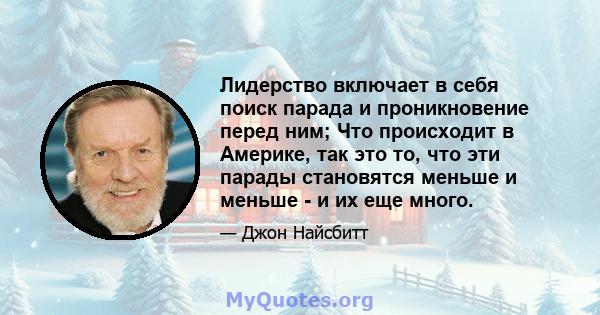 Лидерство включает в себя поиск парада и проникновение перед ним; Что происходит в Америке, так это то, что эти парады становятся меньше и меньше - и их еще много.