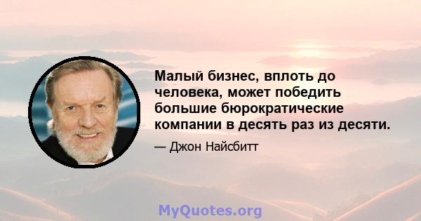 Малый бизнес, вплоть до человека, может победить большие бюрократические компании в десять раз из десяти.