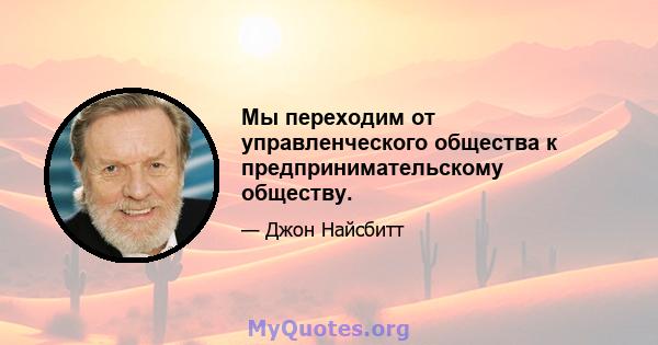 Мы переходим от управленческого общества к предпринимательскому обществу.