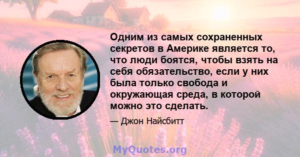 Одним из самых сохраненных секретов в Америке является то, что люди боятся, чтобы взять на себя обязательство, если у них была только свобода и окружающая среда, в которой можно это сделать.