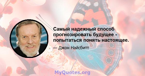 Самый надежный способ прогнозировать будущее - попытаться понять настоящее.