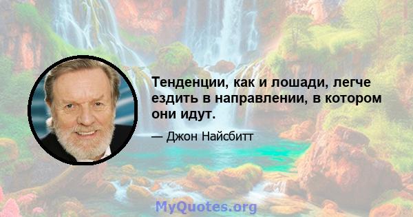 Тенденции, как и лошади, легче ездить в направлении, в котором они идут.