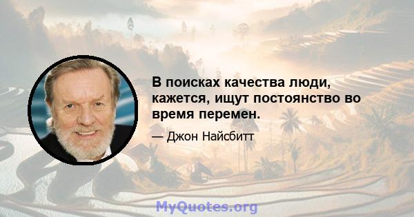 В поисках качества люди, кажется, ищут постоянство во время перемен.