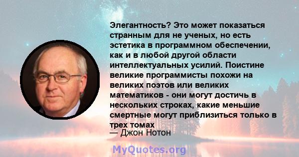 Элегантность? Это может показаться странным для не ученых, но есть эстетика в программном обеспечении, как и в любой другой области интеллектуальных усилий. Поистине великие программисты похожи на великих поэтов или