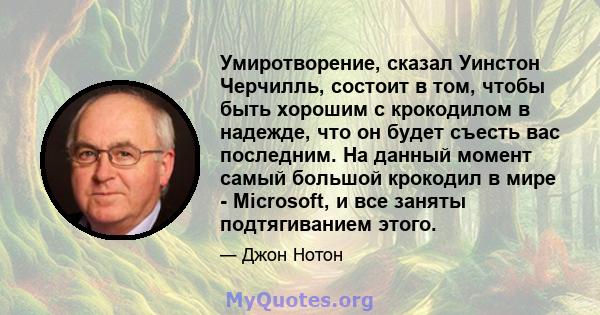 Умиротворение, сказал Уинстон Черчилль, состоит в том, чтобы быть хорошим с крокодилом в надежде, что он будет съесть вас последним. На данный момент самый большой крокодил в мире - Microsoft, и все заняты подтягиванием 