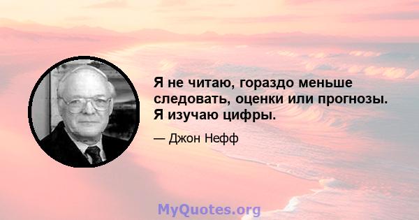 Я не читаю, гораздо меньше следовать, оценки или прогнозы. Я изучаю цифры.