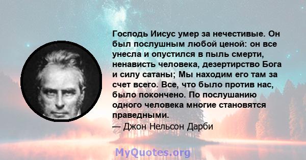 Господь Иисус умер за нечестивые. Он был послушным любой ценой: он все унесла и опустился в пыль смерти, ненависть человека, дезертирство Бога и силу сатаны; Мы находим его там за счет всего. Все, что было против нас,