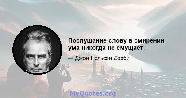 Послушание слову в смирении ума никогда не смущает.