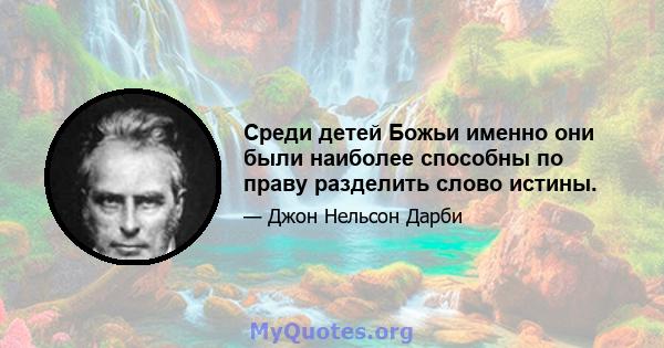 Среди детей Божьи именно они были наиболее способны по праву разделить слово истины.