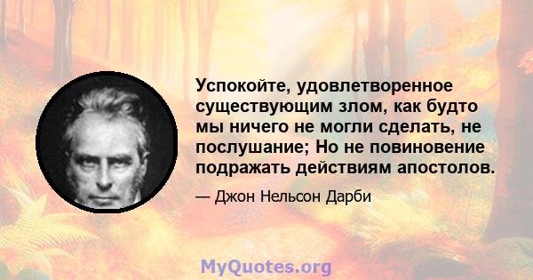 Успокойте, удовлетворенное существующим злом, как будто мы ничего не могли сделать, не послушание; Но не повиновение подражать действиям апостолов.