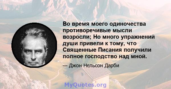 Во время моего одиночества противоречивые мысли возросли; Но много упражнений души привели к тому, что Священные Писания получили полное господство над мной.