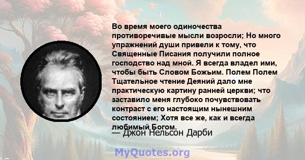 Во время моего одиночества противоречивые мысли возросли; Но много упражнений души привели к тому, что Священные Писания получили полное господство над мной. Я всегда владел ими, чтобы быть Словом Божьим. Полем Полем