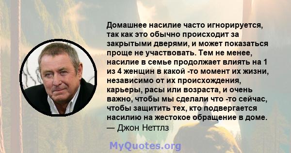 Домашнее насилие часто игнорируется, так как это обычно происходит за закрытыми дверями, и может показаться проще не участвовать. Тем не менее, насилие в семье продолжает влиять на 1 из 4 женщин в какой -то момент их