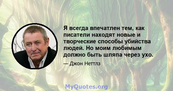 Я всегда впечатлен тем, как писатели находят новые и творческие способы убийства людей. Но моим любимым должно быть шляпа через ухо.