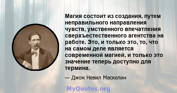 Магия состоит из создания, путем неправильного направления чувств, умственного впечатления сверхъестественного агентства на работе. Это, и только это, то, что на самом деле является современной магией, и только это