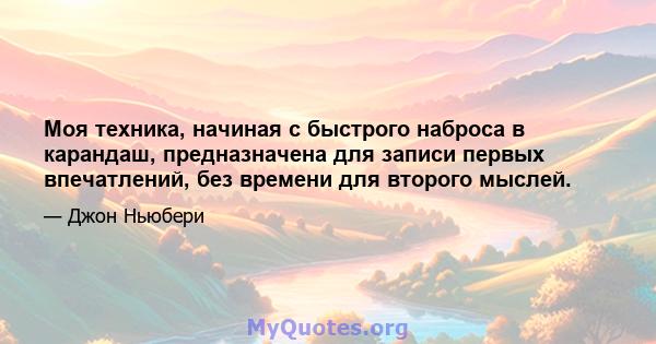 Моя техника, начиная с быстрого наброса в карандаш, предназначена для записи первых впечатлений, без времени для второго мыслей.