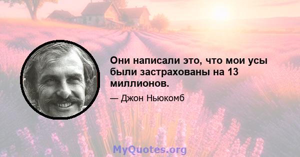 Они написали это, что мои усы были застрахованы на 13 миллионов.