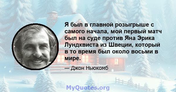 Я был в главной розыгрыше с самого начала, мой первый матч был на суде против Яна Эрика Лундквиста из Швеции, который в то время был около восьми в мире.