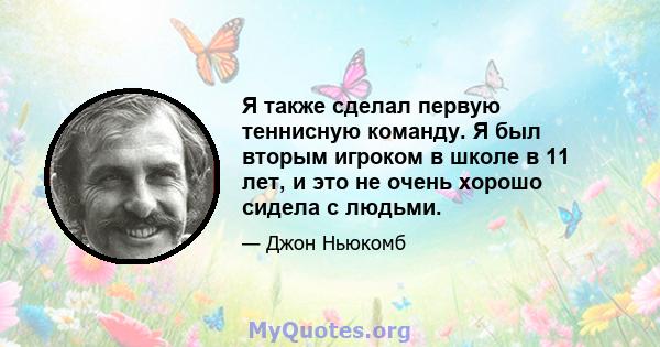 Я также сделал первую теннисную команду. Я был вторым игроком в школе в 11 лет, и это не очень хорошо сидела с людьми.