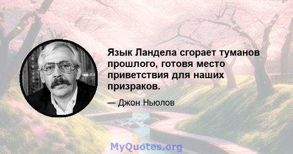 Язык Ландела сгорает туманов прошлого, готовя место приветствия для наших призраков.