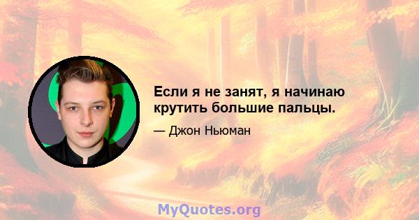 Если я не занят, я начинаю крутить большие пальцы.