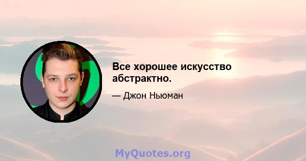 Все хорошее искусство абстрактно.