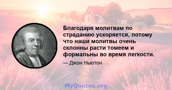 Благодаря молитвам по страданию ускоряется, потому что наши молитвы очень склонны расти томеем и формальны во время легкости.