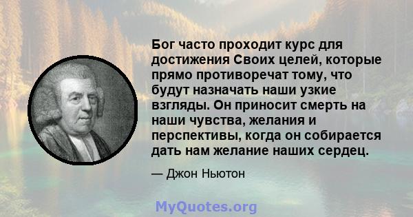 Бог часто проходит курс для достижения Своих целей, которые прямо противоречат тому, что будут назначать наши узкие взгляды. Он приносит смерть на наши чувства, желания и перспективы, когда он собирается дать нам