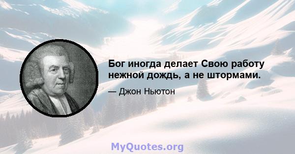 Бог иногда делает Свою работу нежной дождь, а не штормами.