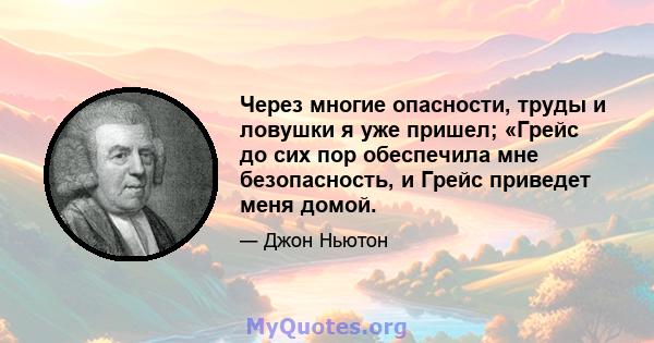 Через многие опасности, труды и ловушки я уже пришел; «Грейс до сих пор обеспечила мне безопасность, и Грейс приведет меня домой.