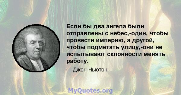 Если бы два ангела были отправлены с небес,-один, чтобы провести империю, а другой, чтобы подметать улицу,-они не испытывают склонности менять работу.