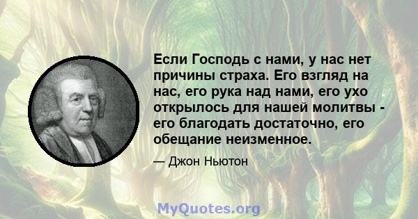 Если Господь с нами, у нас нет причины страха. Его взгляд на нас, его рука над нами, его ухо открылось для нашей молитвы - его благодать достаточно, его обещание неизменное.