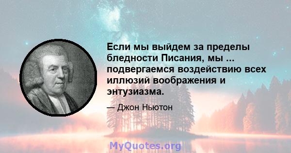 Если мы выйдем за пределы бледности Писания, мы ... подвергаемся воздействию всех иллюзий воображения и энтузиазма.