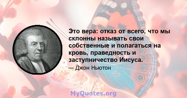 Это вера: отказ от всего, что мы склонны называть свои собственные и полагаться на кровь, праведность и заступничество Иисуса.