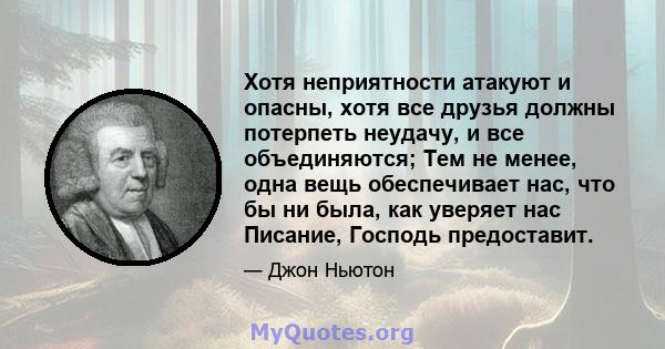 Хотя неприятности атакуют и опасны, хотя все друзья должны потерпеть неудачу, и все объединяются; Тем не менее, одна вещь обеспечивает нас, что бы ни была, как уверяет нас Писание, Господь предоставит.