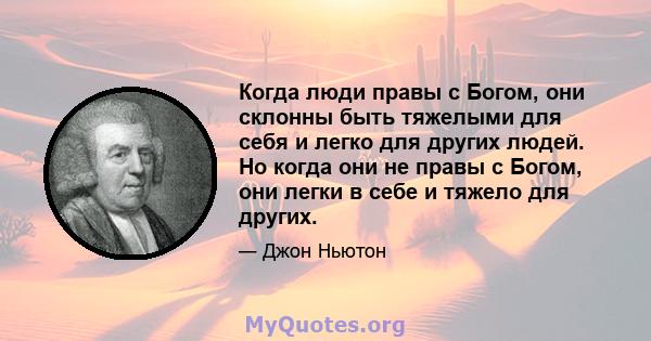 Когда люди правы с Богом, они склонны быть тяжелыми для себя и легко для других людей. Но когда они не правы с Богом, они легки в себе и тяжело для других.