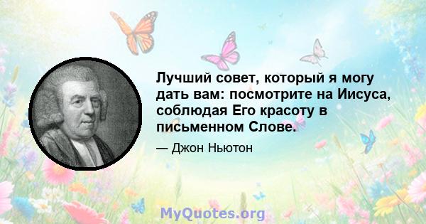 Лучший совет, который я могу дать вам: посмотрите на Иисуса, соблюдая Его красоту в письменном Слове.