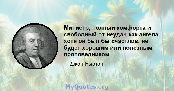 Министр, полный комфорта и свободный от неудач как ангела, хотя он был бы счастлив, не будет хорошим или полезным проповедником