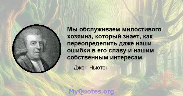 Мы обслуживаем милостивого хозяина, который знает, как переопределить даже наши ошибки в его славу и нашим собственным интересам.