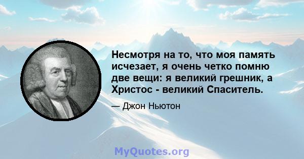 Несмотря на то, что моя память исчезает, я очень четко помню две вещи: я великий грешник, а Христос - великий Спаситель.