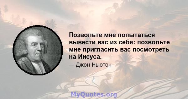 Позвольте мне попытаться вывести вас из себя: позвольте мне пригласить вас посмотреть на Иисуса.