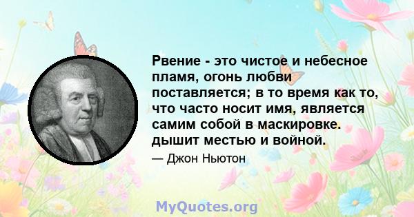 Рвение - это чистое и небесное пламя, огонь любви поставляется; в то время как то, что часто носит имя, является самим собой в маскировке. дышит местью и войной.