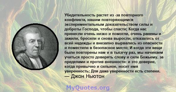 Убедительность растет из -за повторного конфликта, нашим повторяющимся экспериментальным доказательством силы и доброты Господа, чтобы спасти; Когда нас принесли очень низко и помогли, очень ранены и зажили, бросили и