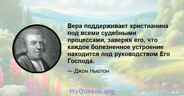 Вера поддерживает христианина под всеми судебными процессами, заверяя его, что каждое болезненное устроение находится под руководством Его Господа.