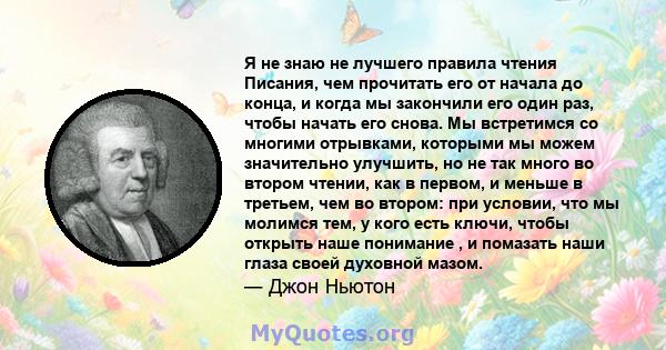 Я не знаю не лучшего правила чтения Писания, чем прочитать его от начала до конца, и когда мы закончили его один раз, чтобы начать его снова. Мы встретимся со многими отрывками, которыми мы можем значительно улучшить,