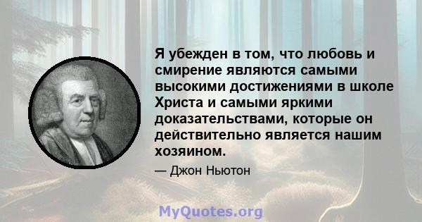 Я убежден в том, что любовь и смирение являются самыми высокими достижениями в школе Христа и самыми яркими доказательствами, которые он действительно является нашим хозяином.