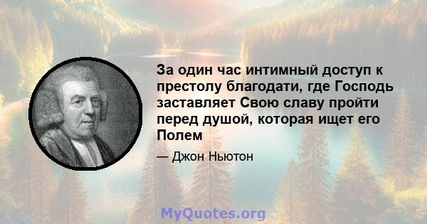 За один час интимный доступ к престолу благодати, где Господь заставляет Свою славу пройти перед душой, которая ищет его Полем